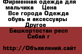 Фирменная одежда для мальчика  › Цена ­ 500 - Все города Одежда, обувь и аксессуары » Другое   . Башкортостан респ.,Сибай г.